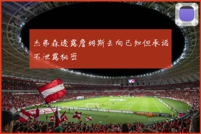 杰弗森透露詹姆斯去向已知但承诺不泄露秘密