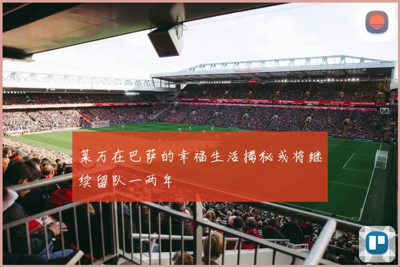 莱万在巴萨的幸福生活揭秘或将继续留队一两年